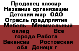 Продавец-кассир › Название организации ­ Детский мир, ОАО › Отрасль предприятия ­ Мебель › Минимальный оклад ­ 30 000 - Все города Работа » Вакансии   . Ростовская обл.,Донецк г.